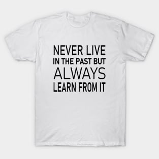 Never live in the past, but always learn from it | Universal wisdom T-Shirt